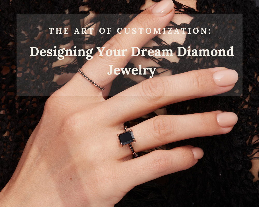 The Art of Customization: Designing Your Dream Diamond Jewelry