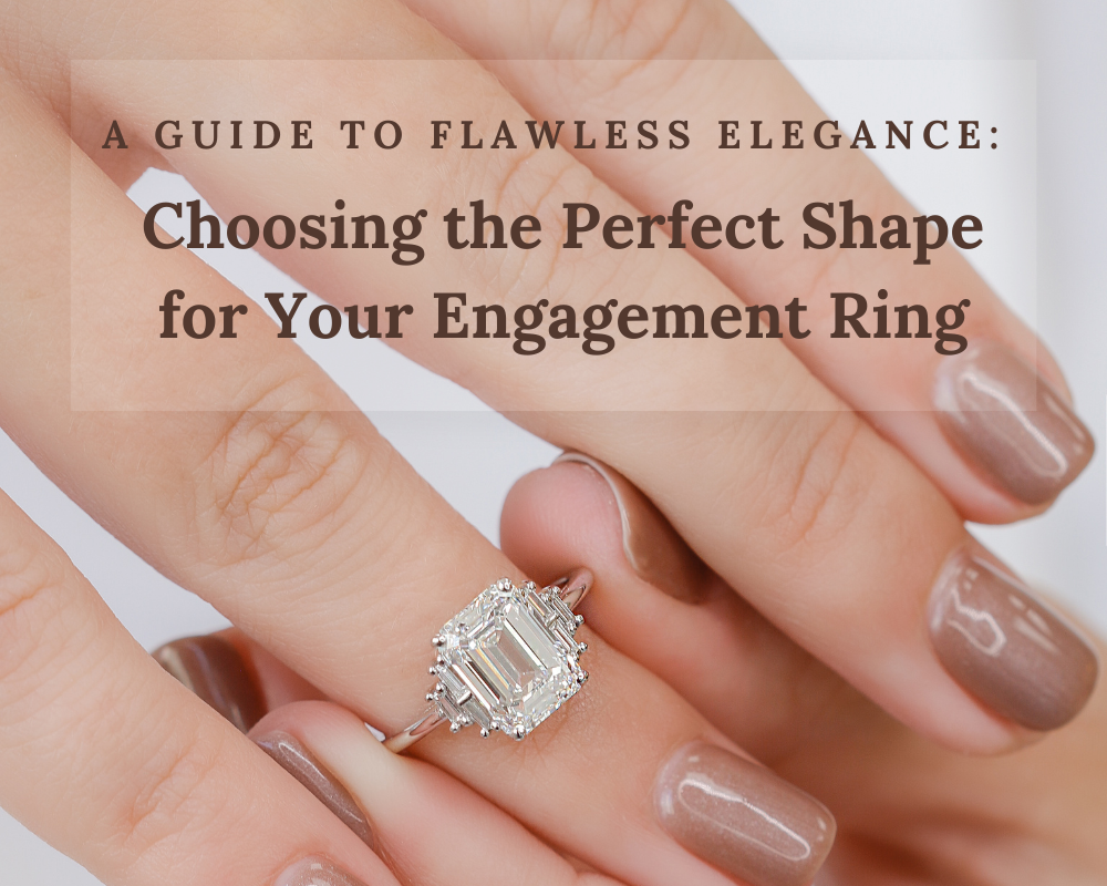A Guide to Flawless Elegance: Choosing the Perfect Shape for Your Engagement Ring